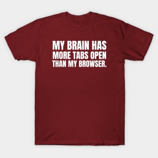 MY BRAIN HAS MORE TABS OPEN THAN MY BROWSER T-Shirt